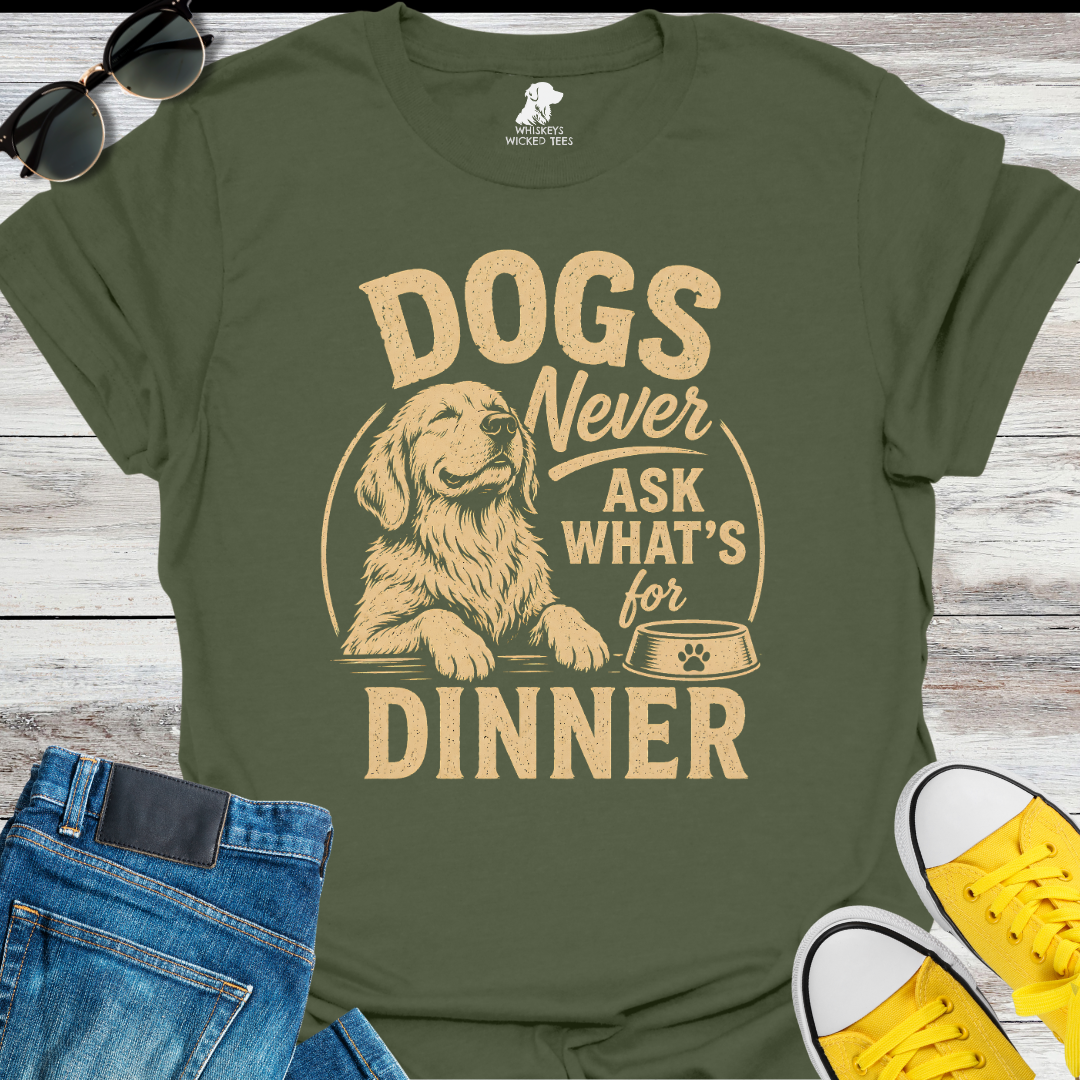 Dogs Never Ask What's for Dinner  T-shirt