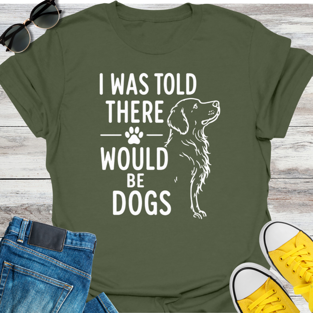 I Was Told There Would Be Dogs  T-Shirt