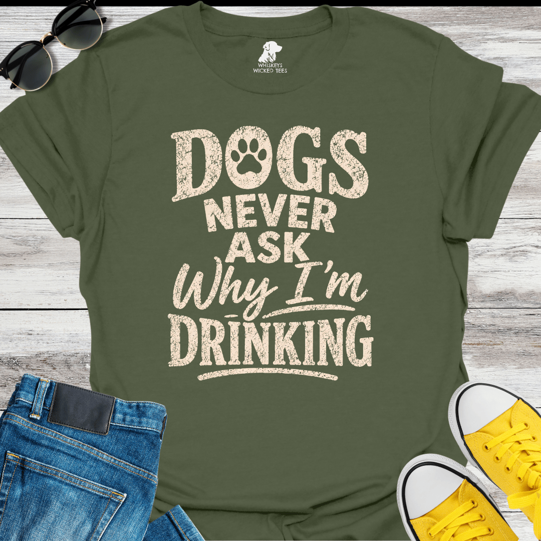 Dogs Never Ask Why I'm Drinking  T-shirt