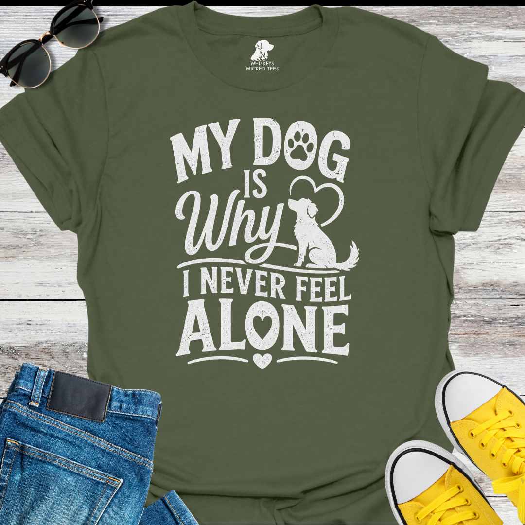 My Dog Is Why I Never Feel Alone  T-shirt