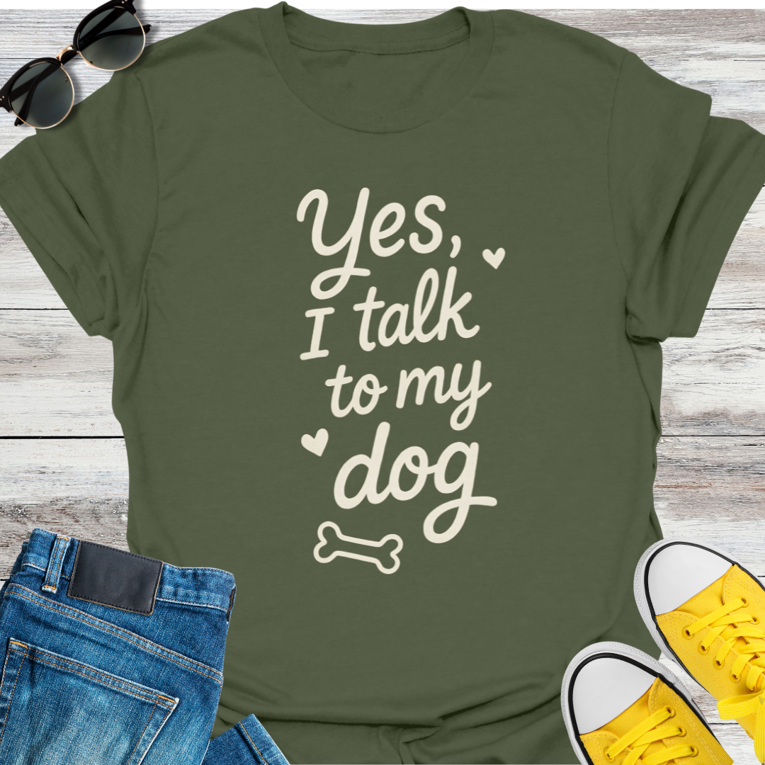 Yes, I Talk To My Dog T-Shirt