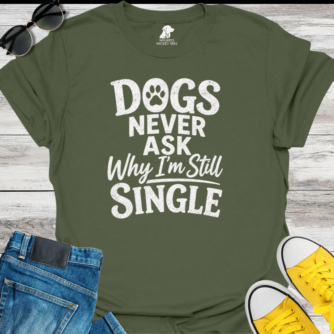 Dogs Never Ask Why I'm Still Single   T-shirt
