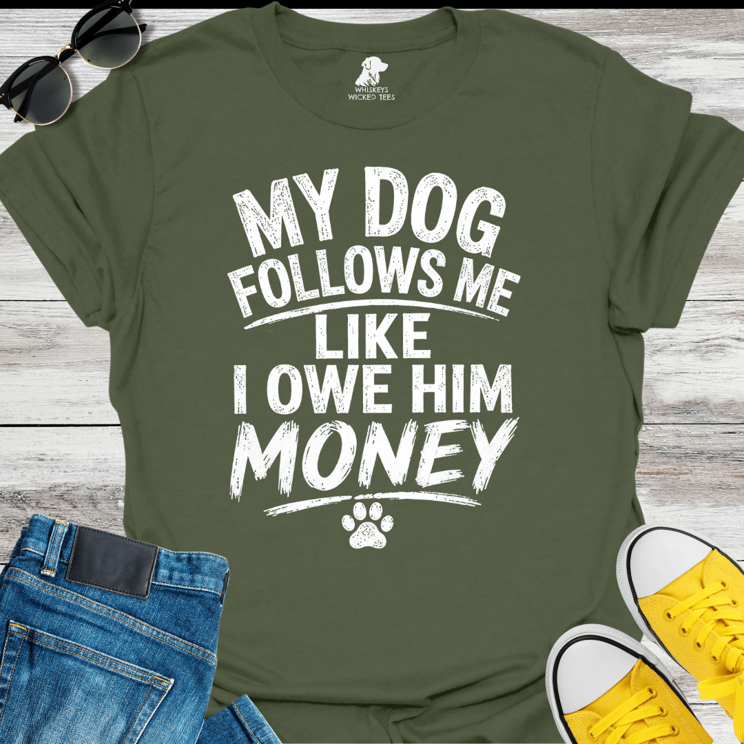 My Dog Follows Me Like I Owe Him Money  T-shirt