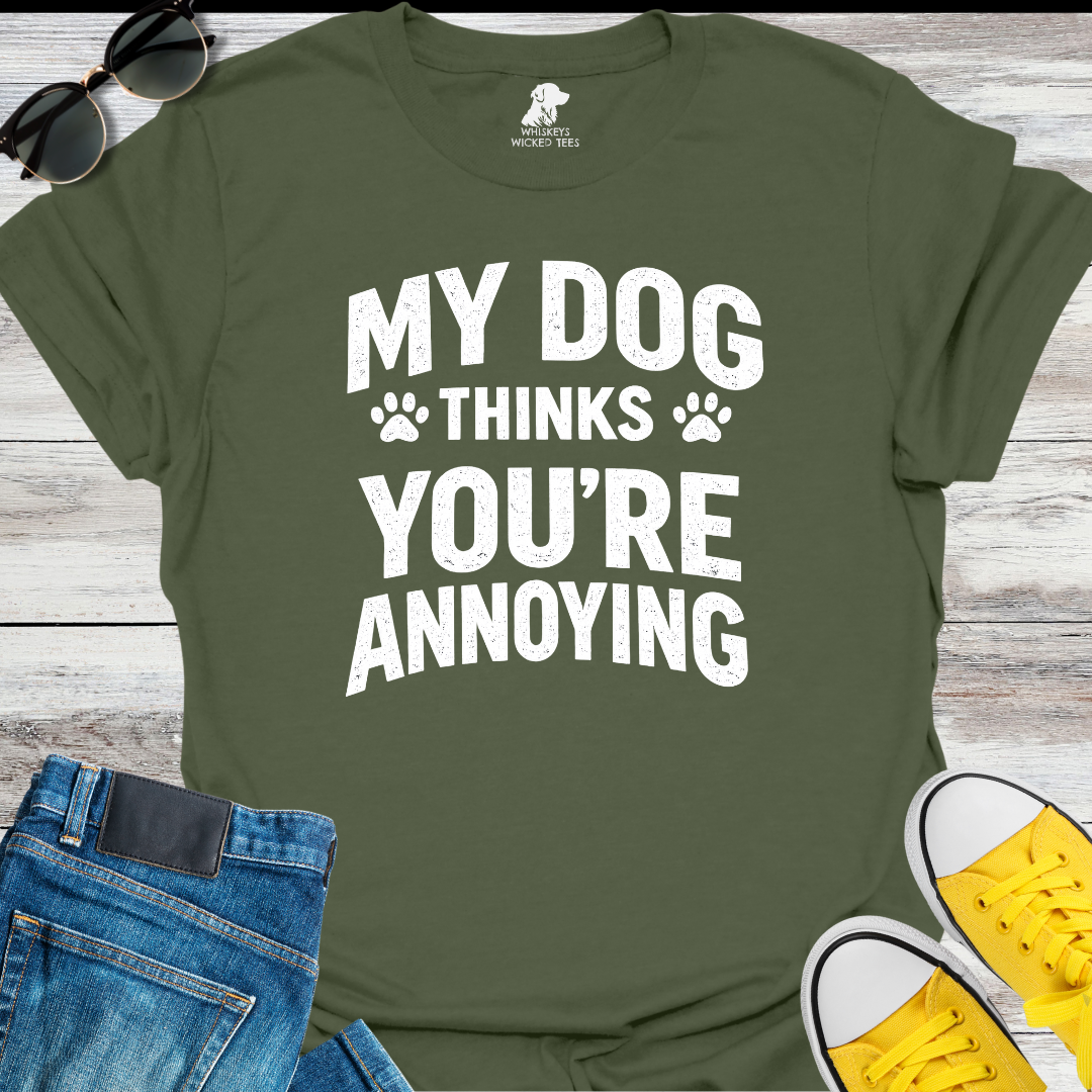 My Dog Thinks You're Annoying  T-Shirt