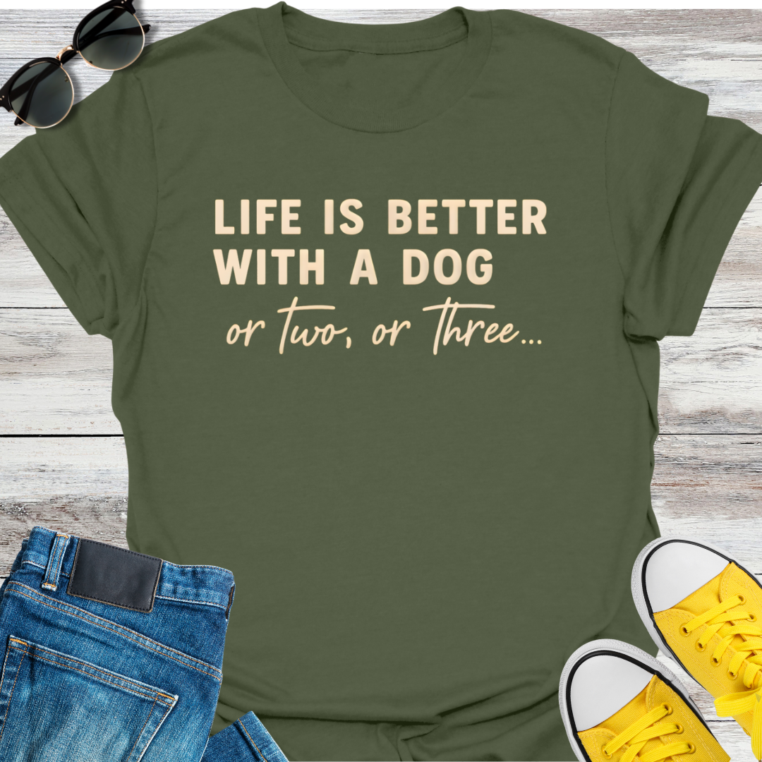 Life Is Better With A Dog Or Two, Or Three...  T-Shirt