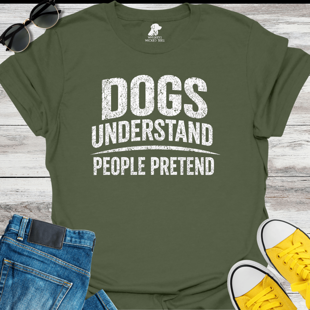 Dogs Understand  People Pretend  T-shirt