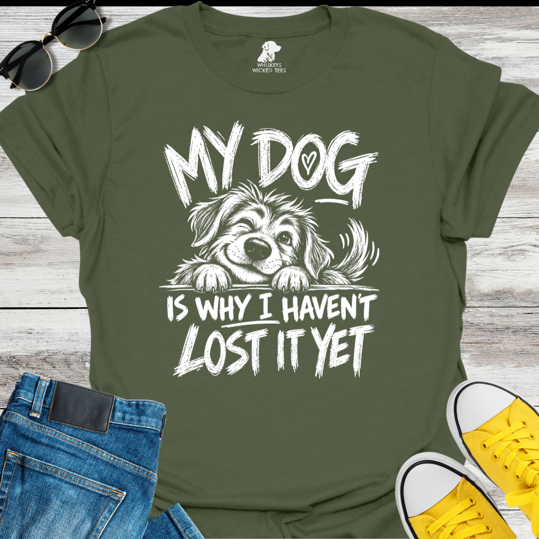 My Dog Is Why I Haven't Lost It Yet  T-shirt