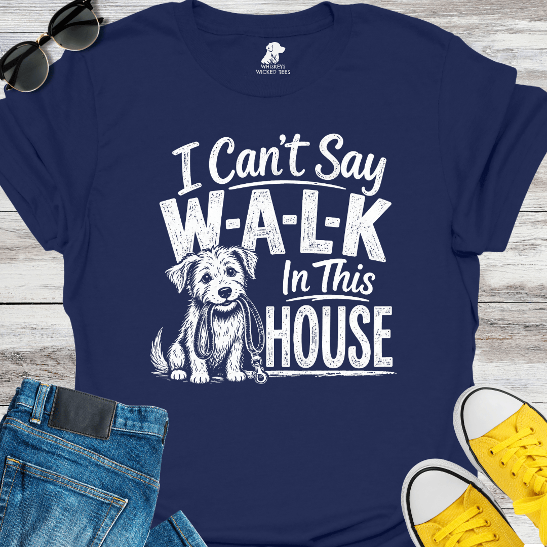 I Can't Sat W-A-L-K In This House  T-shirt