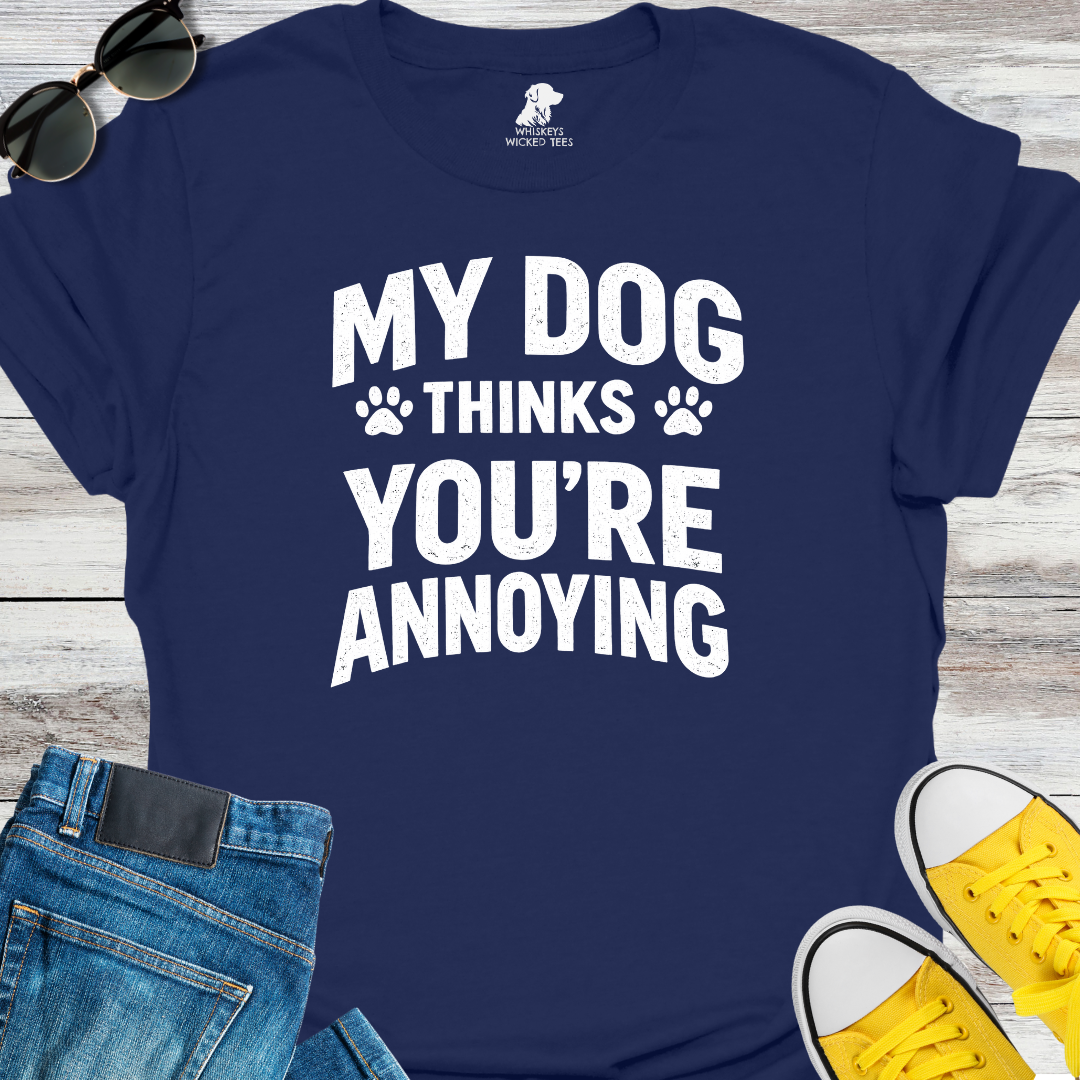 My Dog Thinks You're Annoying  T-Shirt