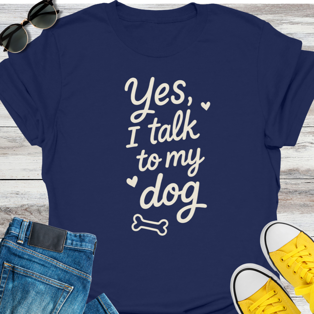Yes, I Talk To My Dog T-Shirt