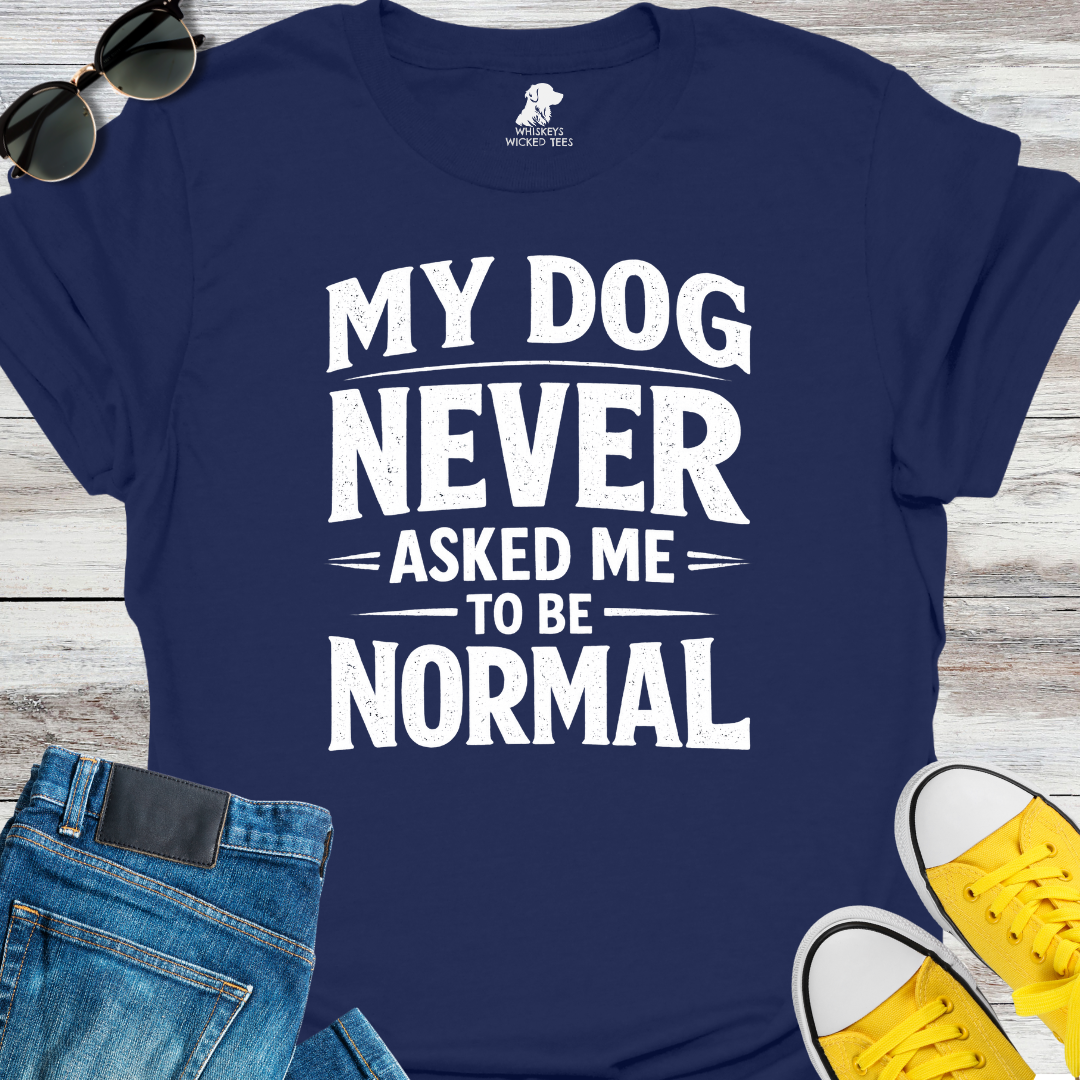 My Dog Never Asked Me To Be Normal  T-shirt