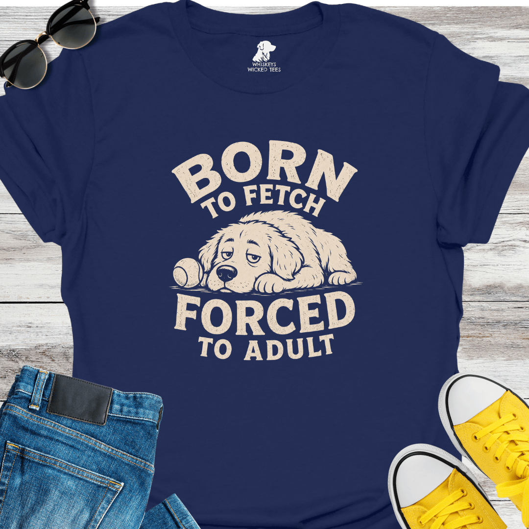Born To Fetch Forced To Adult  T-shirt