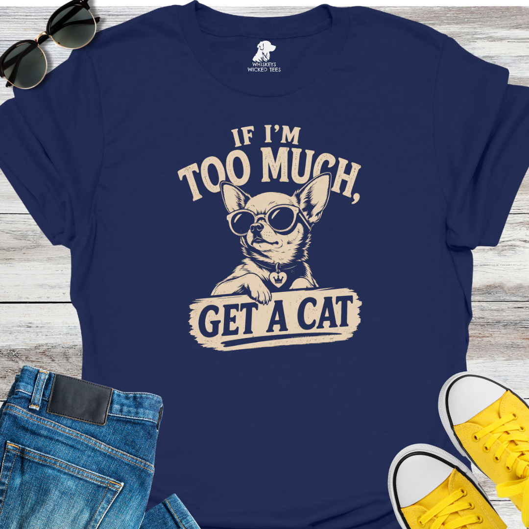 If I'm Too Much Get A Cat  T-Shirt