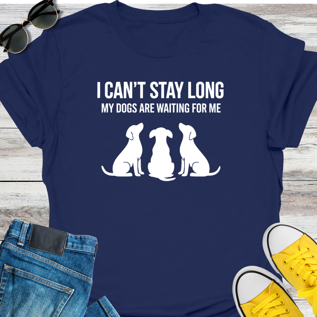 I Can't Stay Long My Dogs Are Waiting For Me T-Shirt