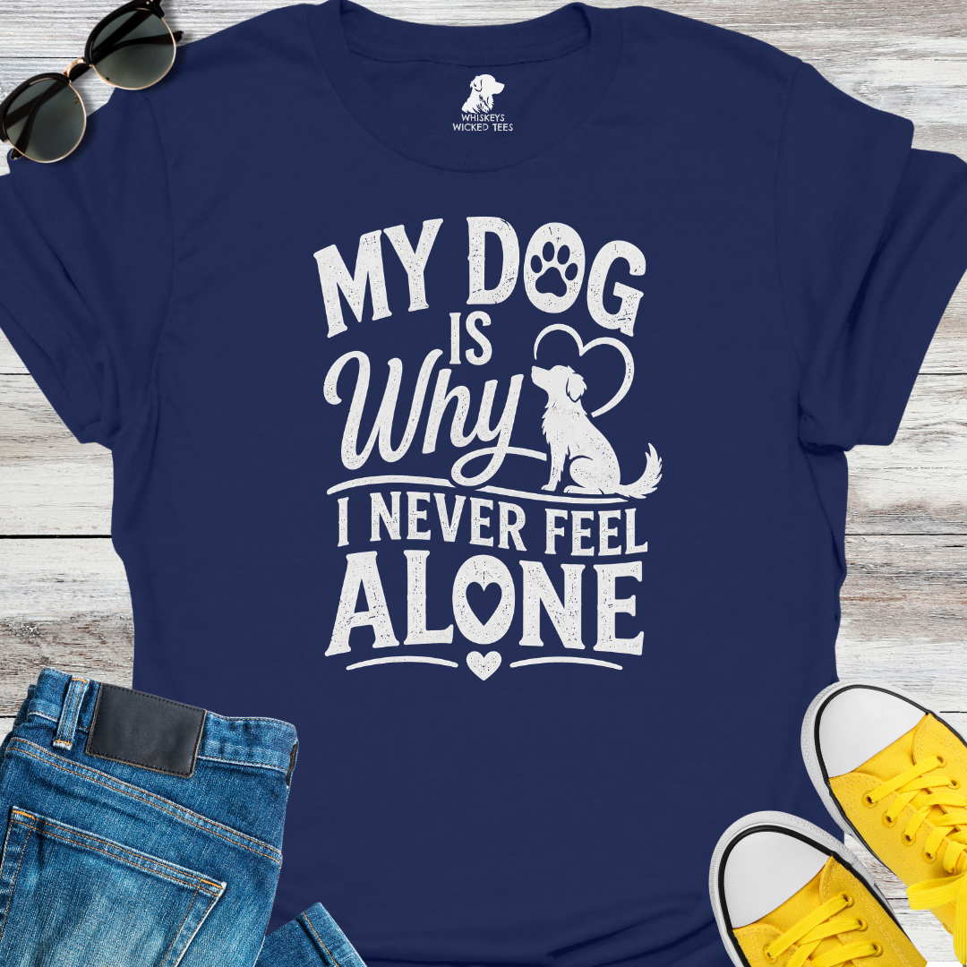 My Dog Is Why I Never Feel Alone  T-shirt