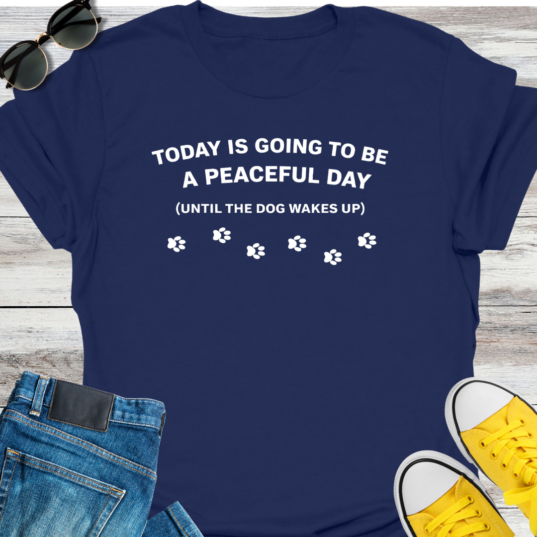 Today Is Going To Be A Peaceful Day Until The Dog Wake Up T-Shirt