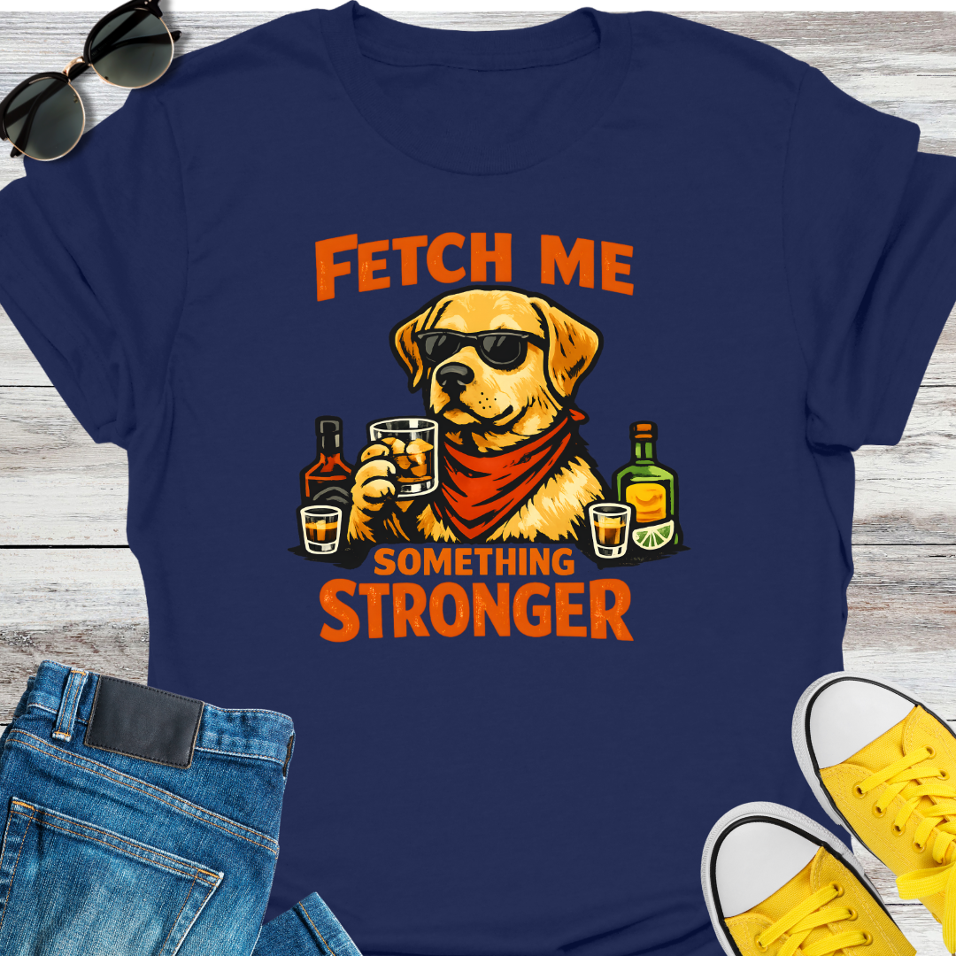 Fetch Me Something Stronger T-Shirt