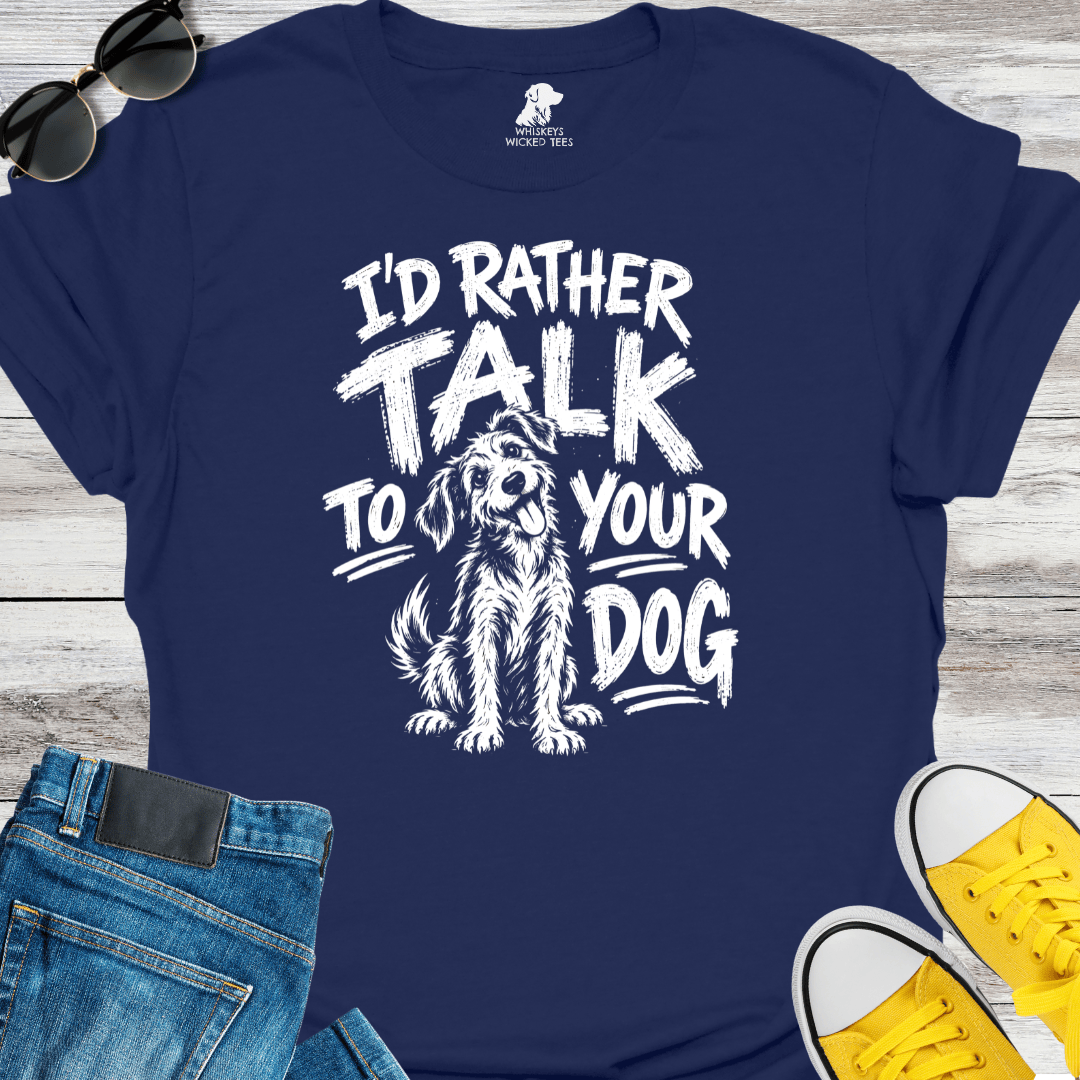 I'd Rather Talk To Your Dog  T-shirt
