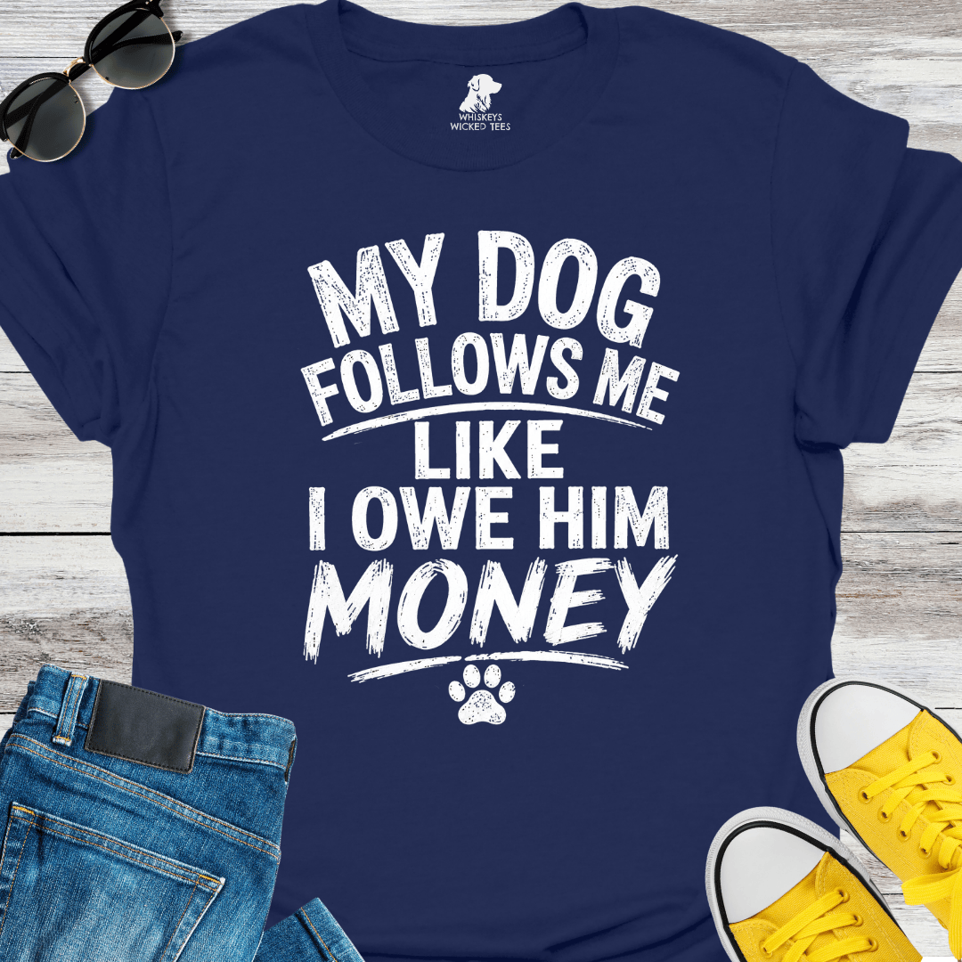 My Dog Follows Me Like I Owe Him Money  T-shirt