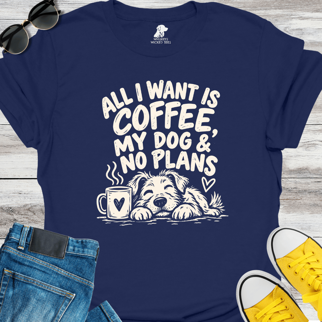 All I Want Is Coffee, My Dog & No Plans  T-shirt