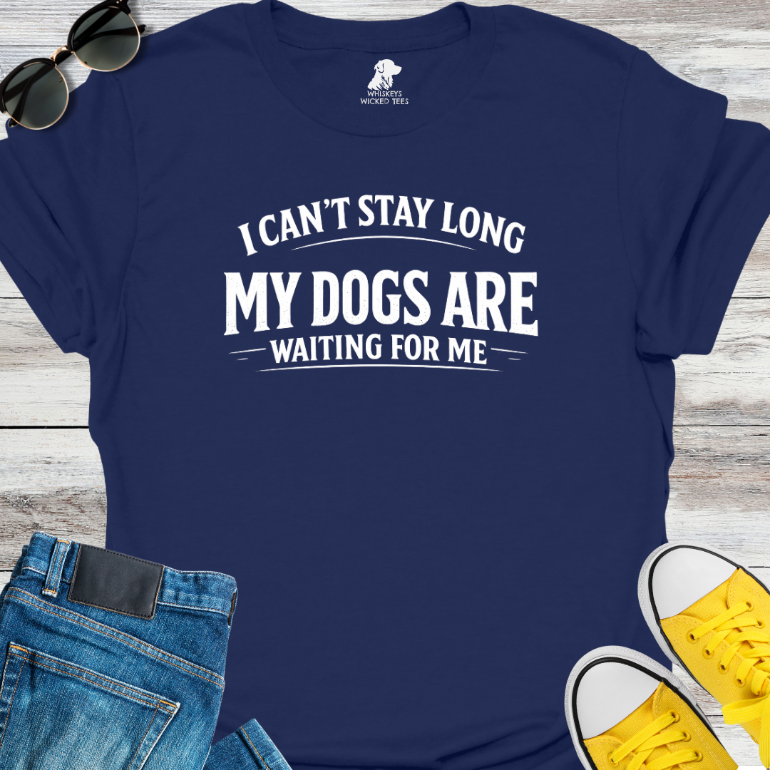I Can't Stay Long My Dogs Are Waiting For Me T-Shirt