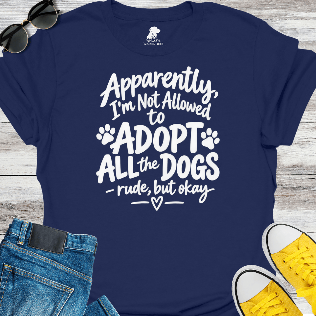 Apparently I'm Not Allowed to Adopt All The Dogs.... T-Shirt