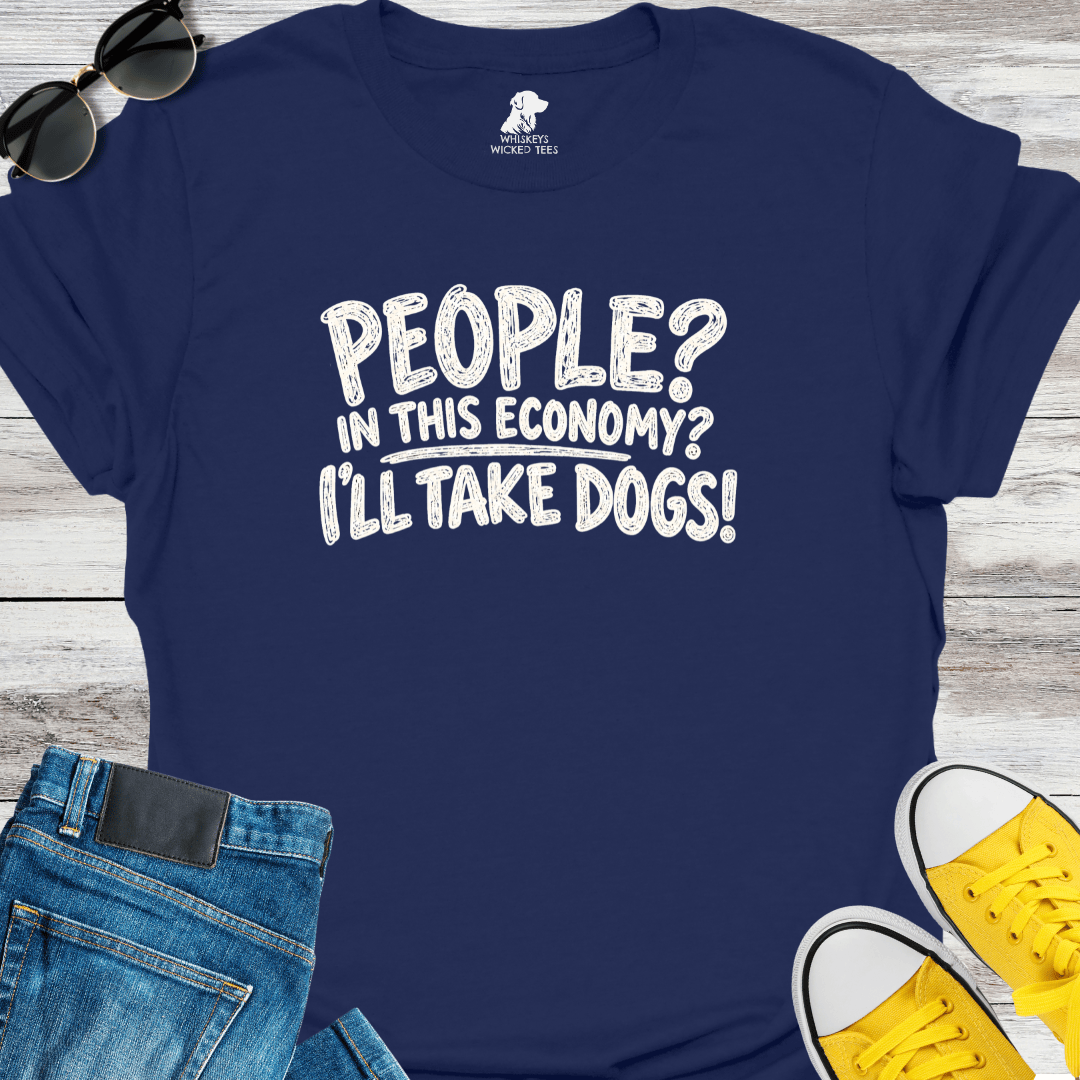 People? In This Economy? I'll Take Dogs? T-shirt
