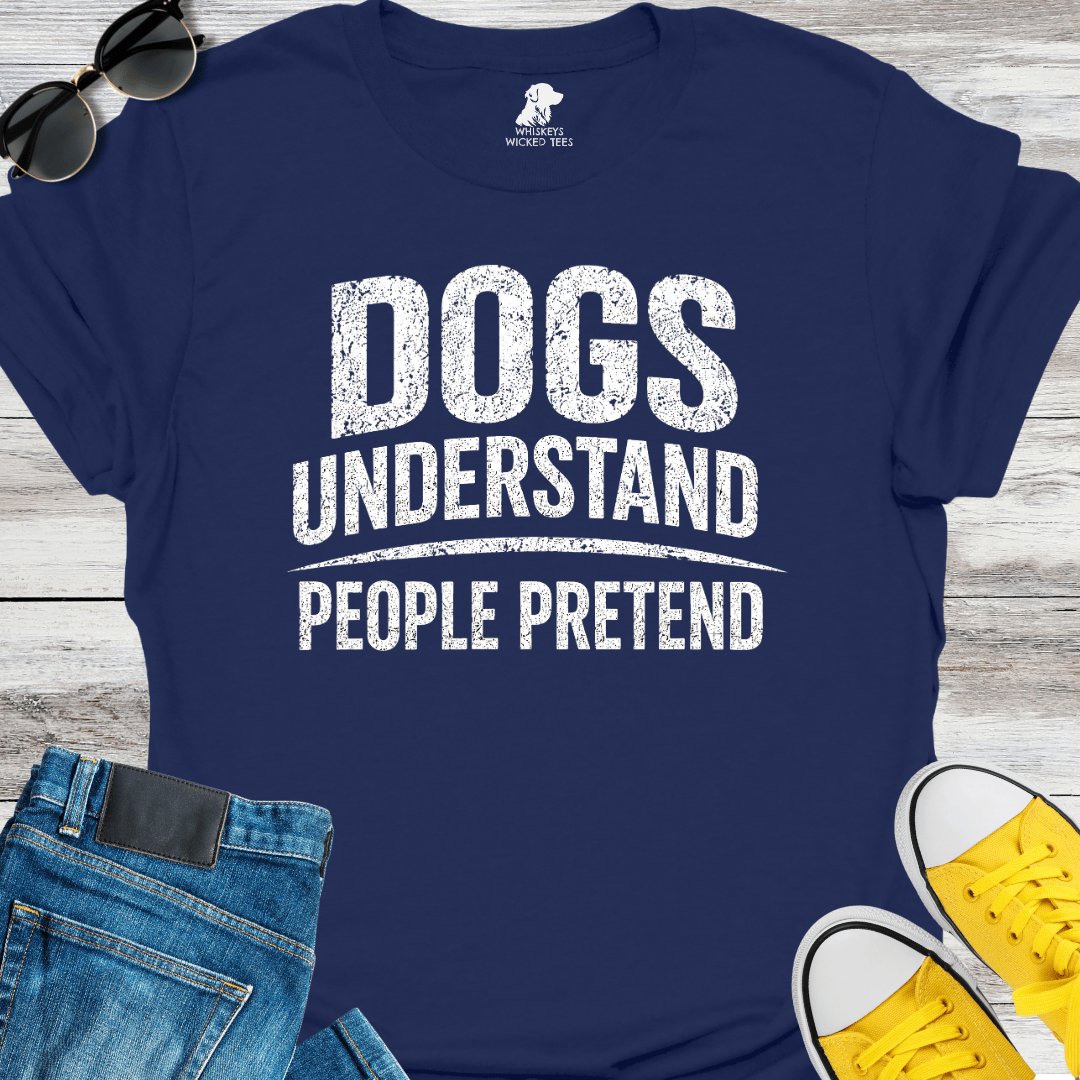 Dogs Understand  People Pretend  T-shirt