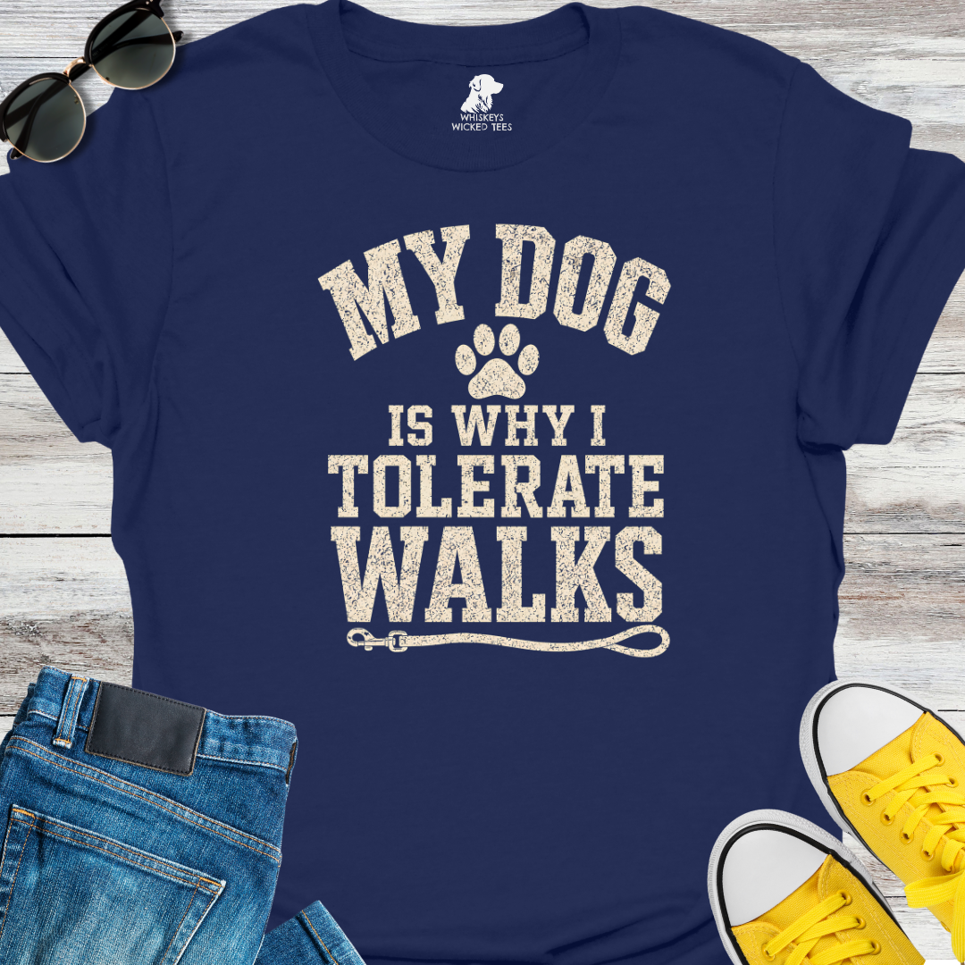 My Dog Is Why Tolerate Walks  T-shirt