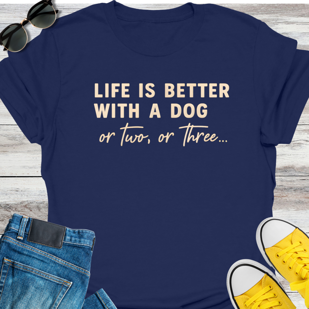 Life Is Better With A Dog Or Two, Or Three...  T-Shirt