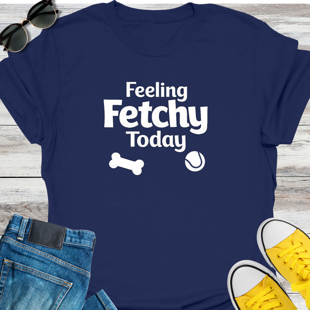 Feeling Fetchy Today T-Shirt