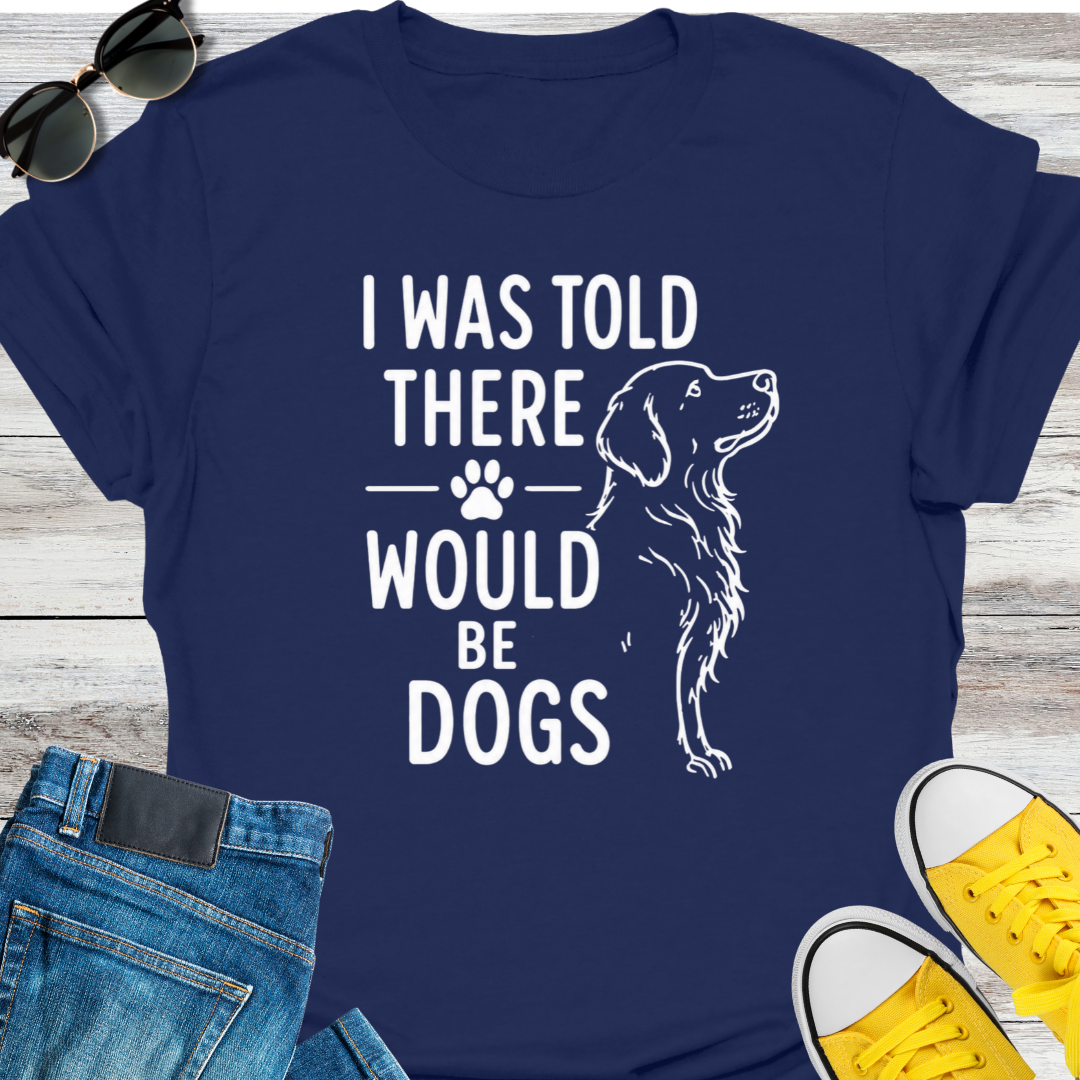 I Was Told There Would Be Dogs  T-Shirt