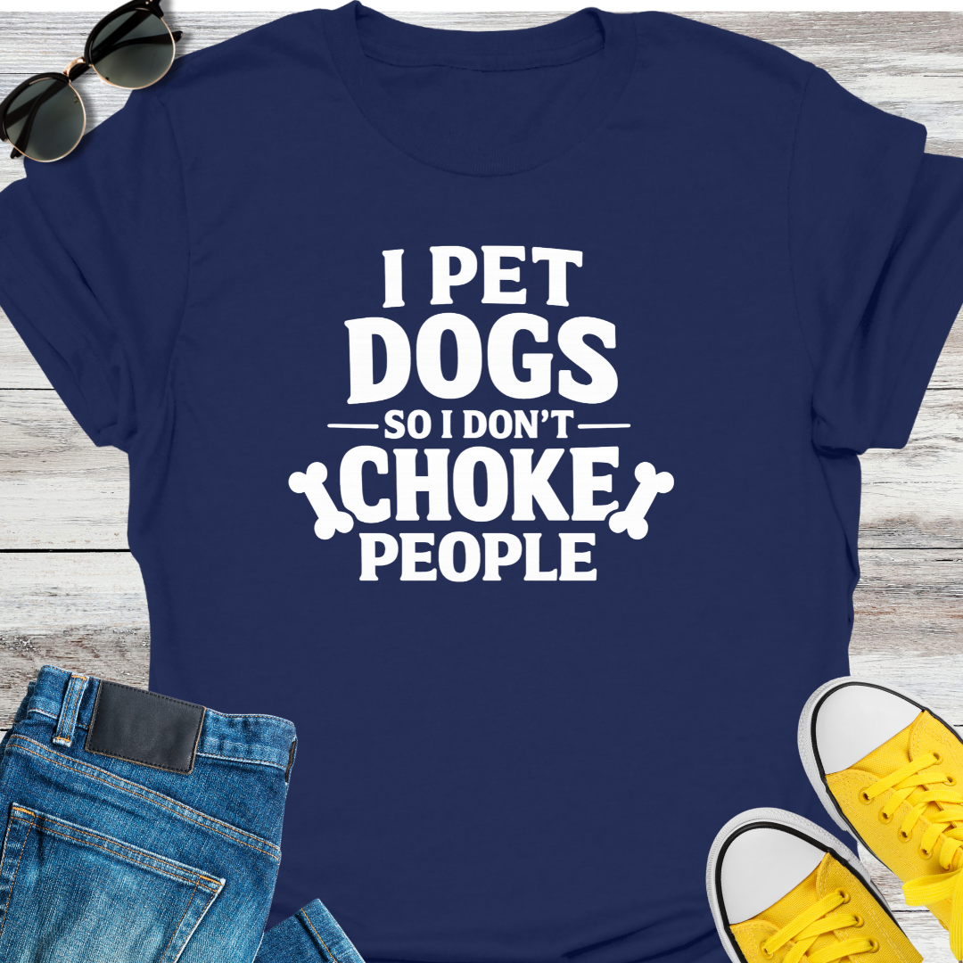 I Pet Dogs So I Don't Choke People T-Shirt