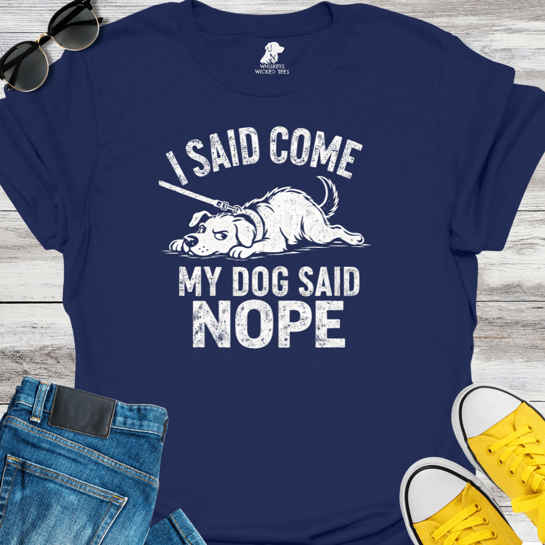 I Said Come My Dog Said Nope   T-shirt