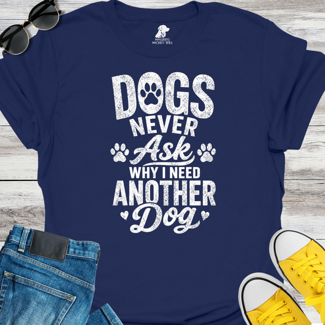Dogs Never Ask Why I Need Another Dog   T-shirt