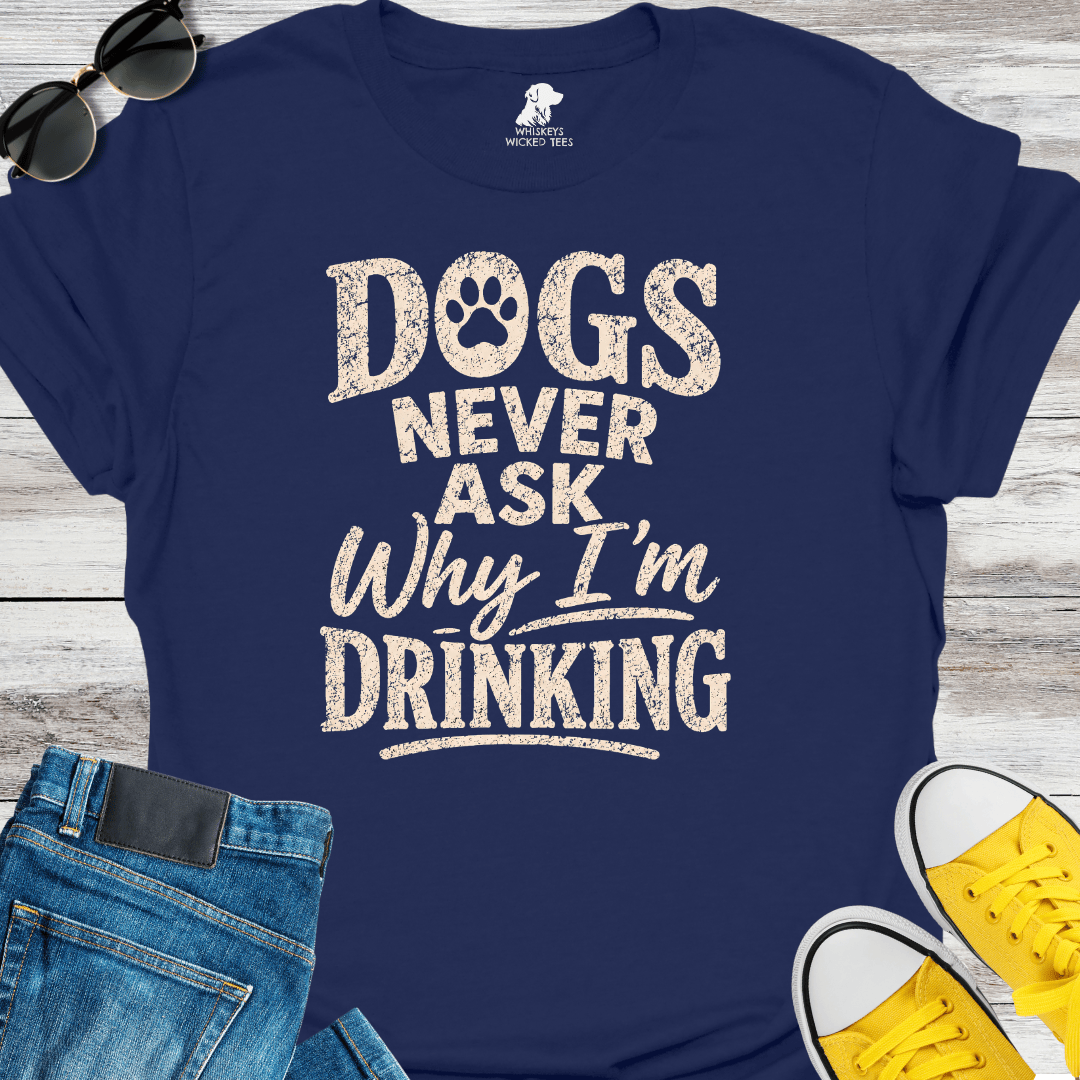 Dogs Never Ask Why I'm Drinking  T-shirt