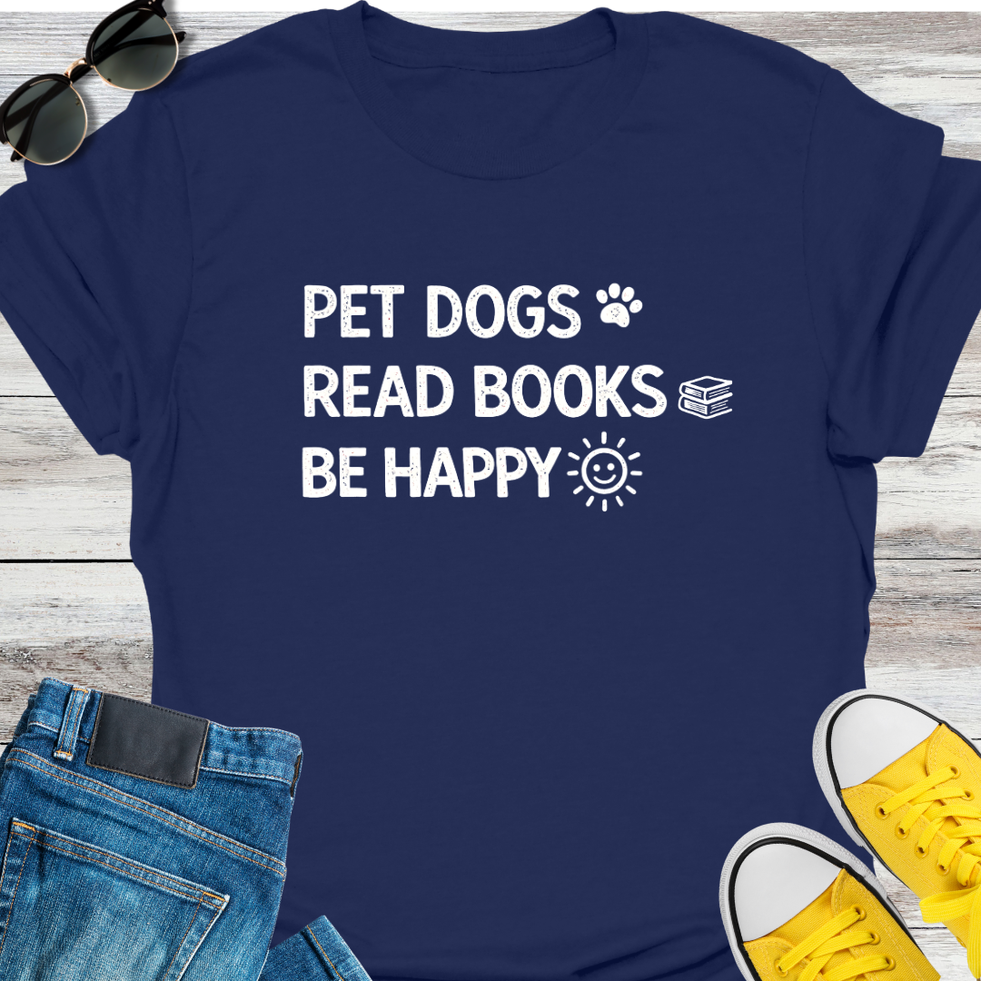 Pet Dogs. Read Books. Be Happy T-Shirt