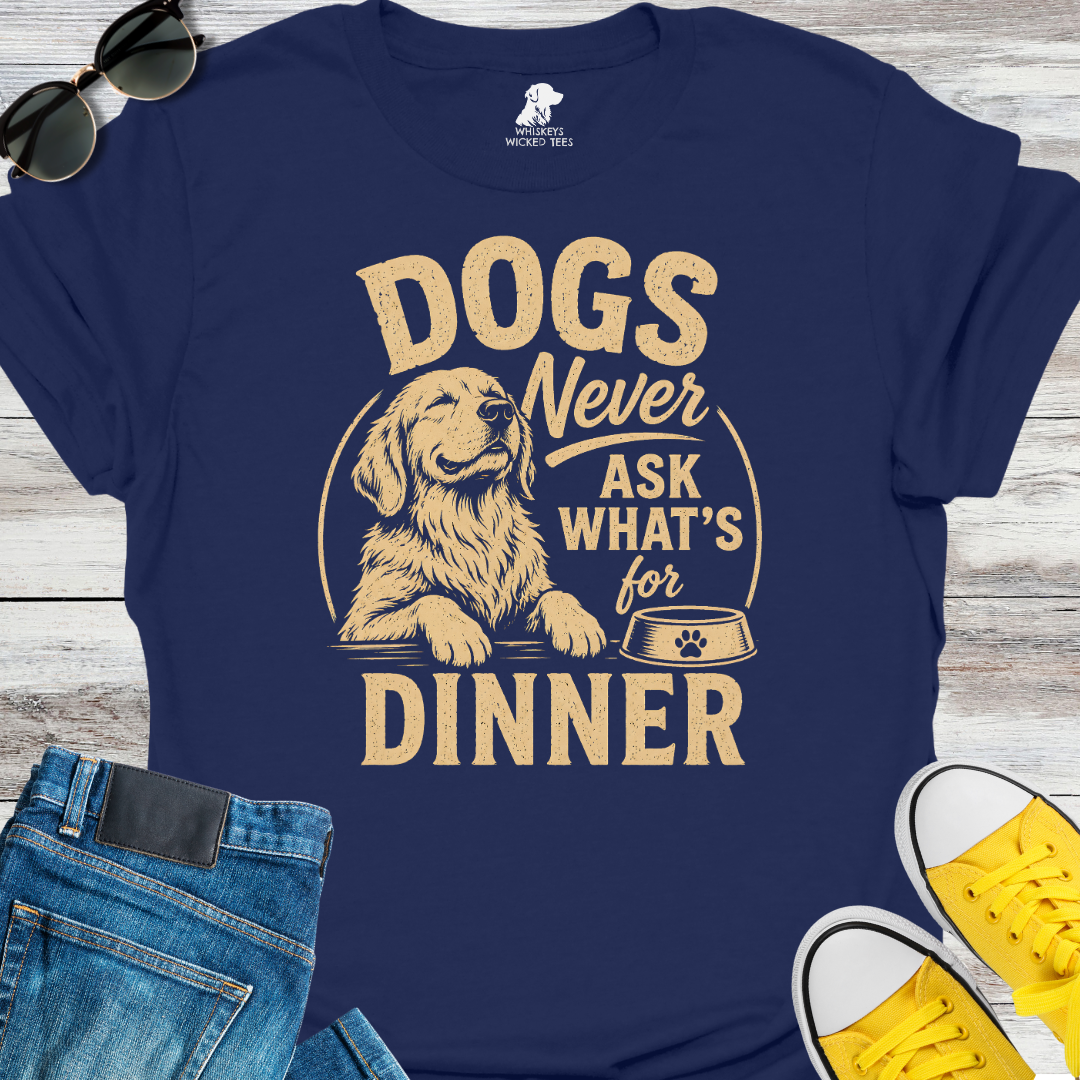 Dogs Never Ask What's for Dinner  T-shirt
