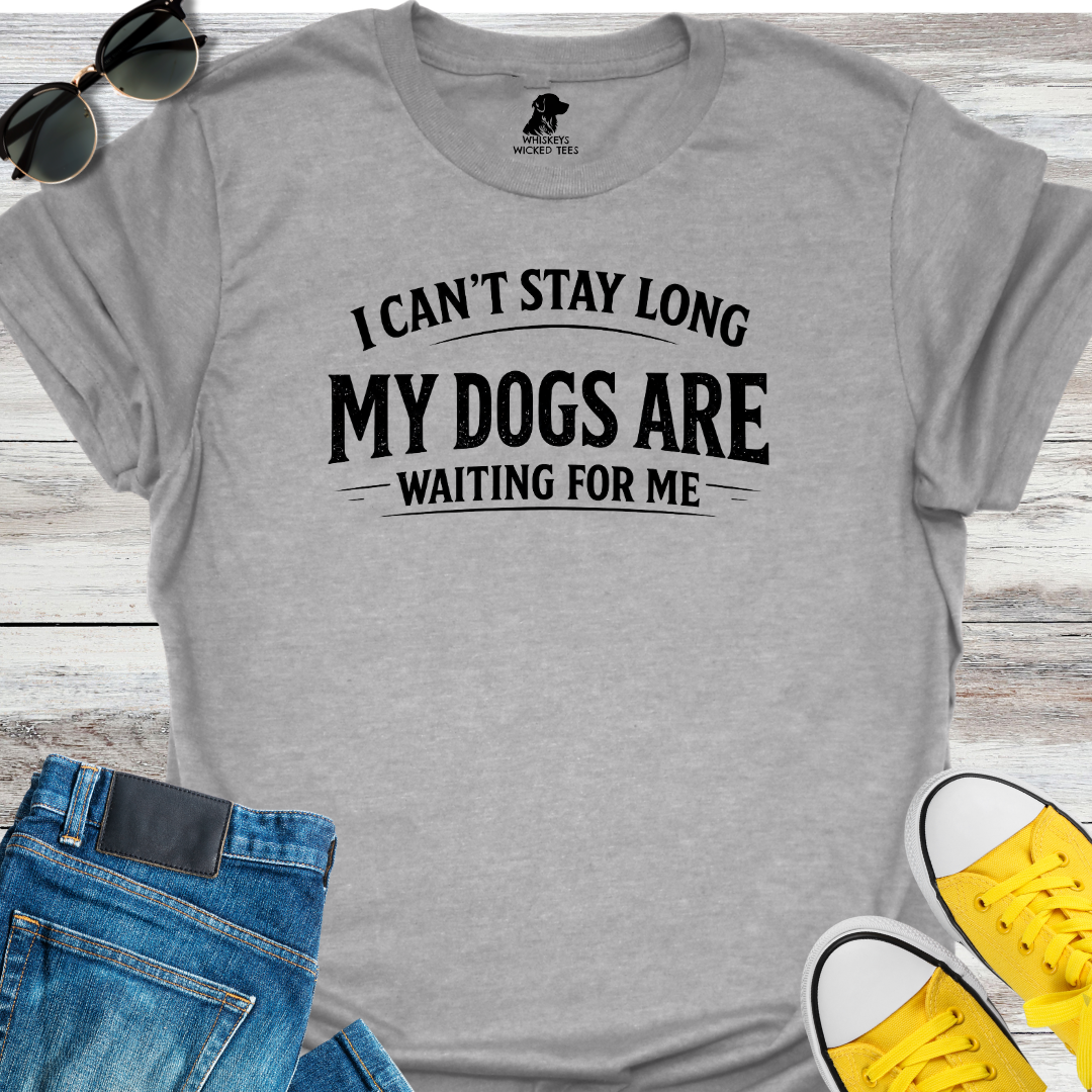 I Can't Stay Long My Dogs Are Waiting For Me T-Shirt