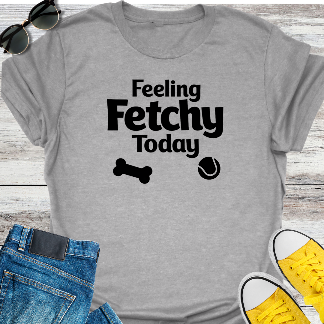 Feeling Fetchy Today T-Shirt