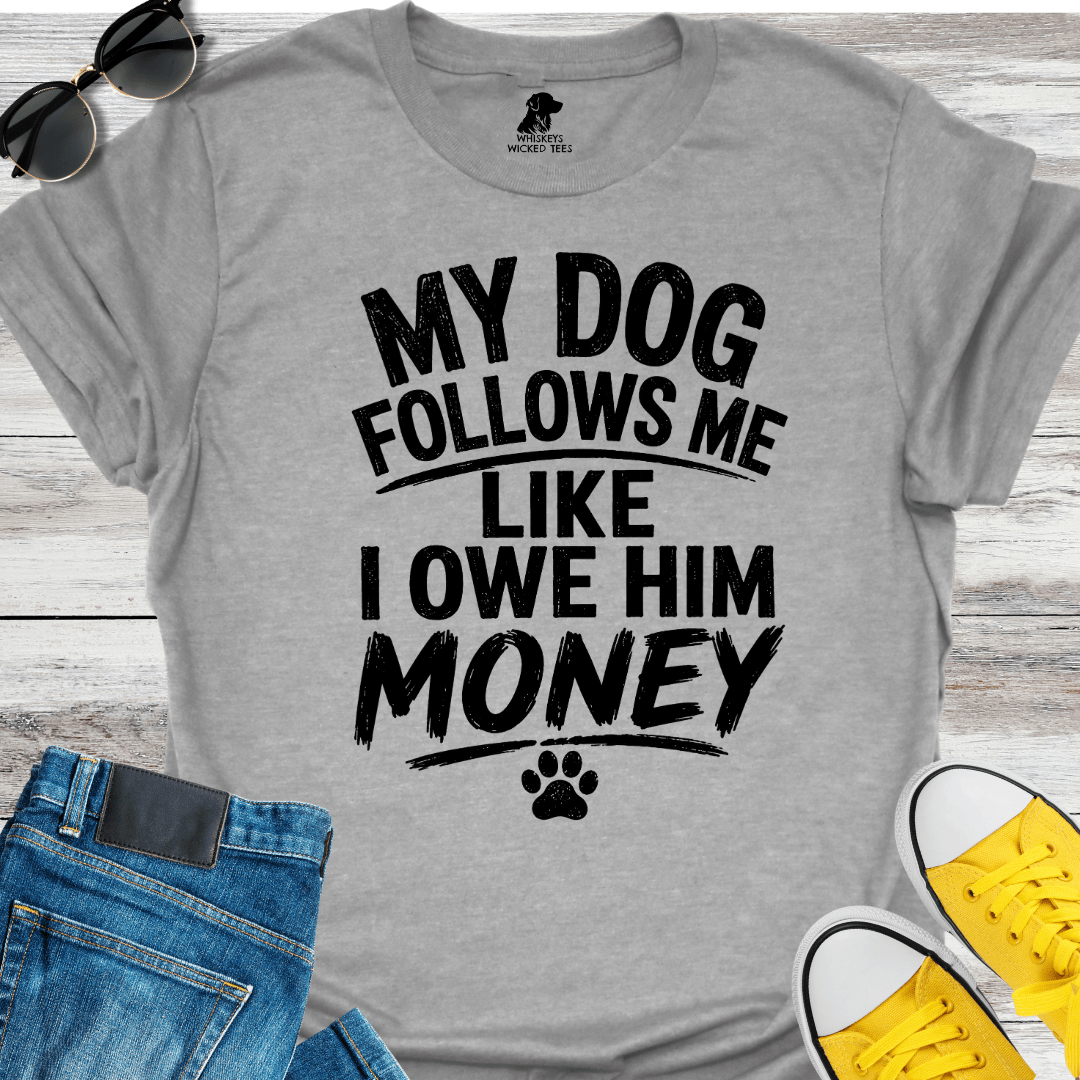 My Dog Follows Me Like I Owe Him Money  T-shirt