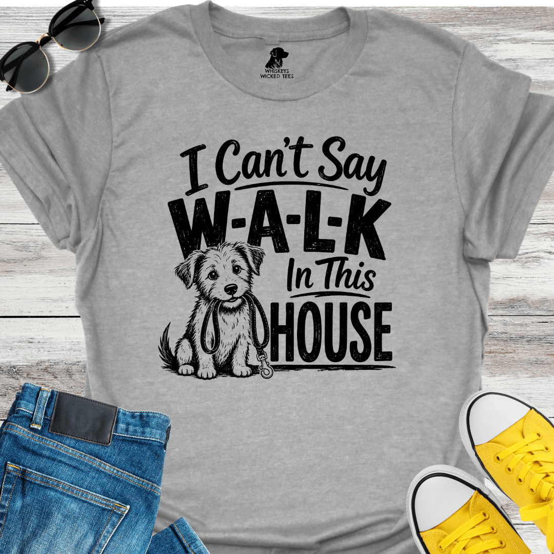 I Can't Sat W-A-L-K In This House  T-shirt