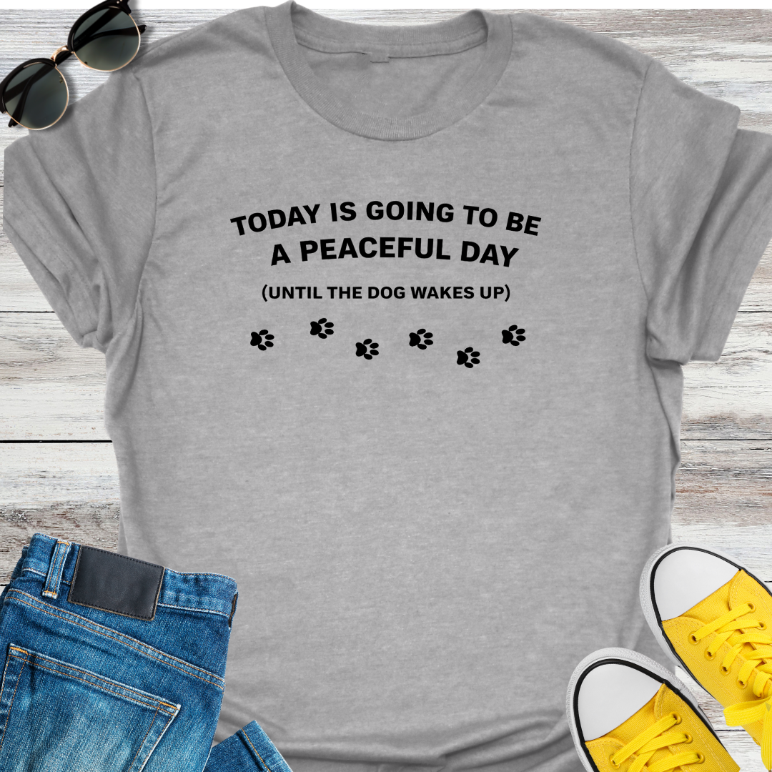 Today Is Going To Be A Peaceful Day Until The Dog Wake Up T-Shirt