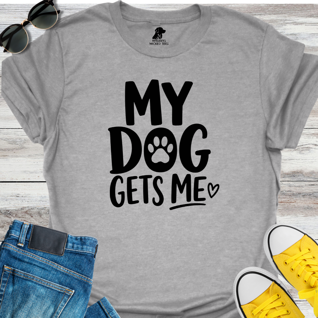 My Dog Gets Me  T-shirt