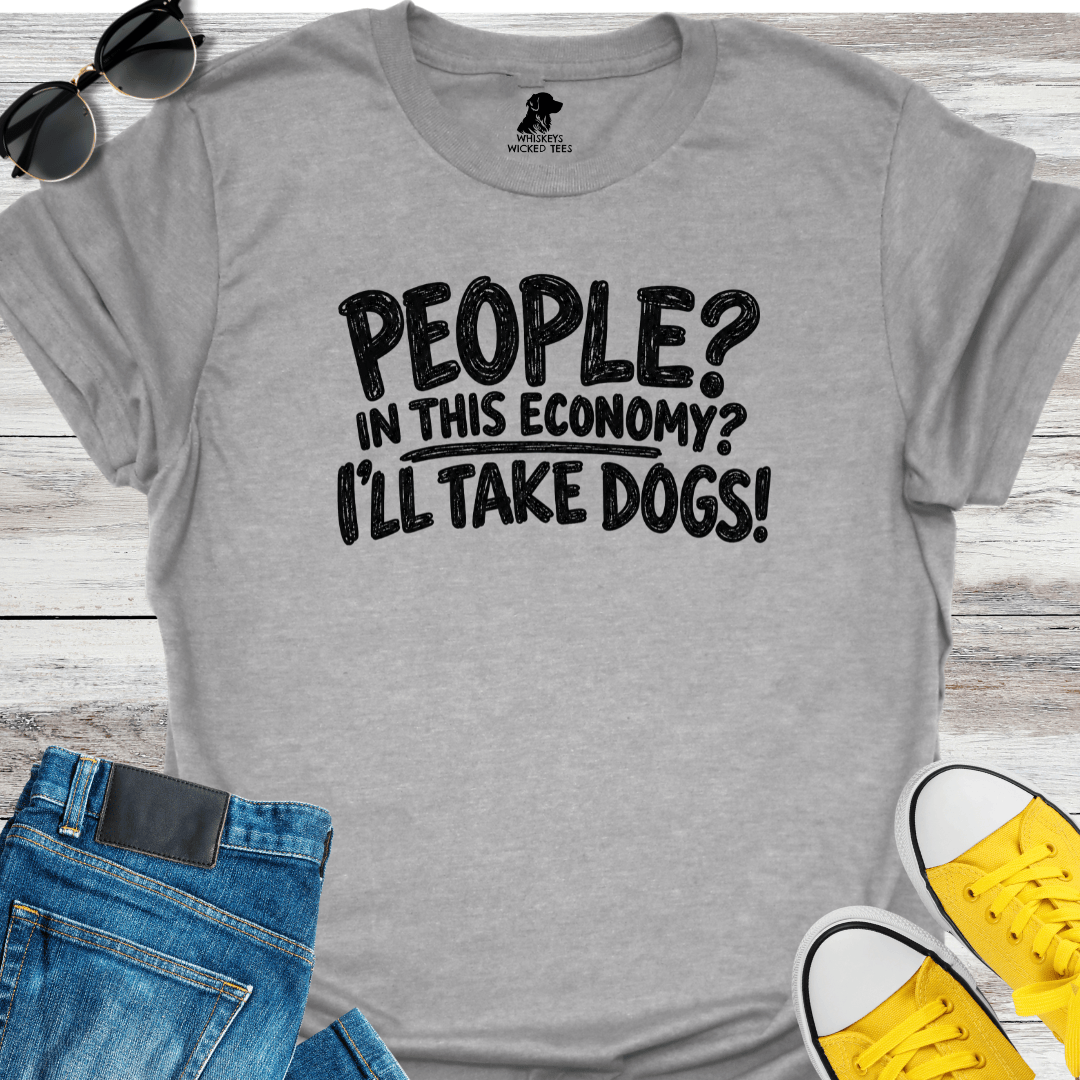 People? In This Economy? I'll Take Dogs? T-shirt