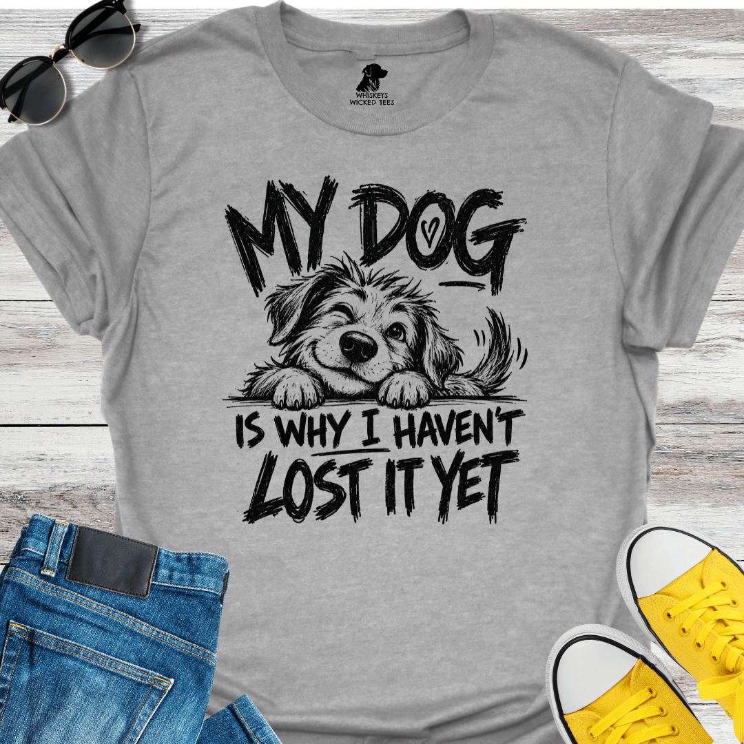 My Dog Is Why I Haven't Lost It Yet  T-shirt
