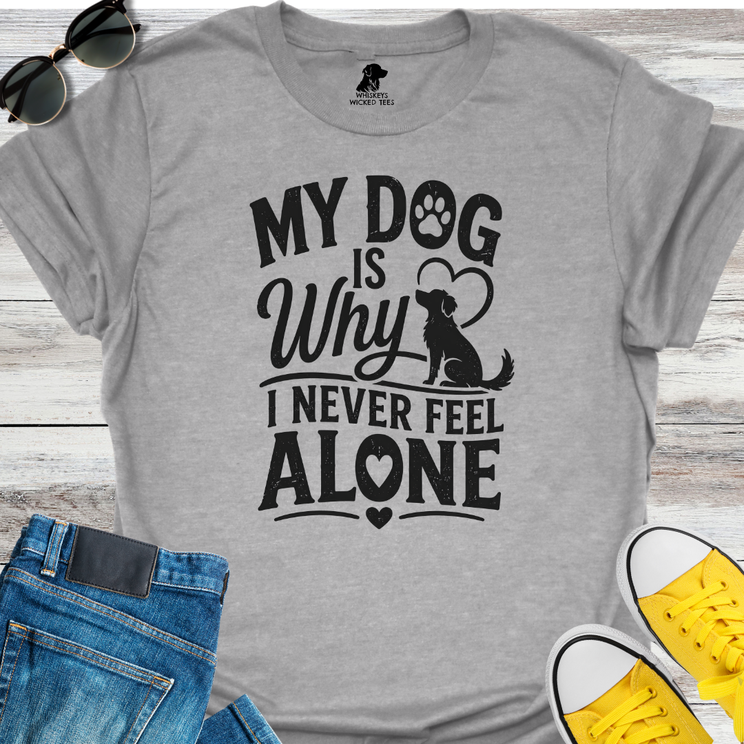 My Dog Is Why I Never Feel Alone  T-shirt