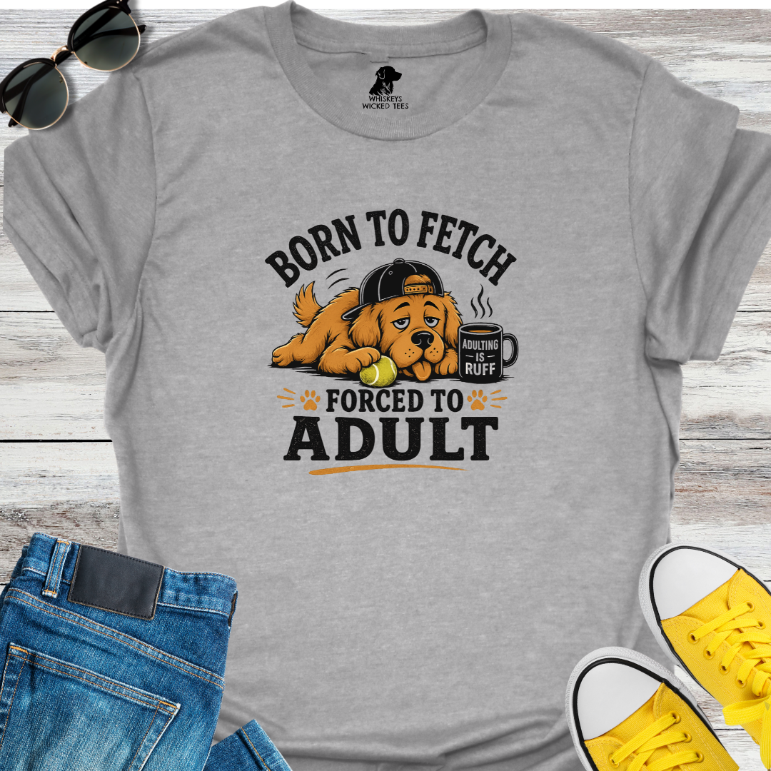 Born To Fetch Forced To Adult  T-shirt