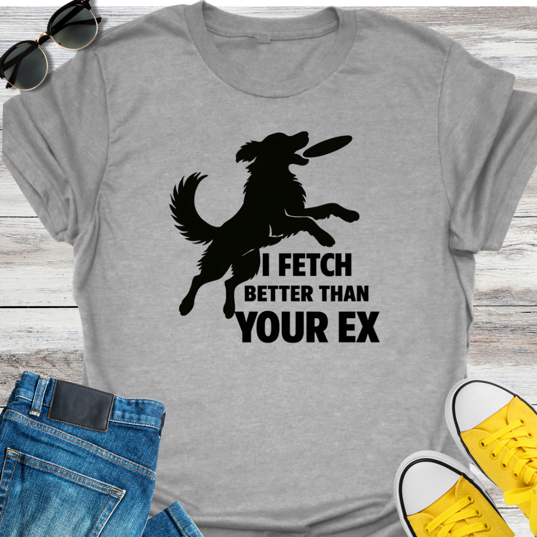 I Fetch Better Than Your EX T-Shirt
