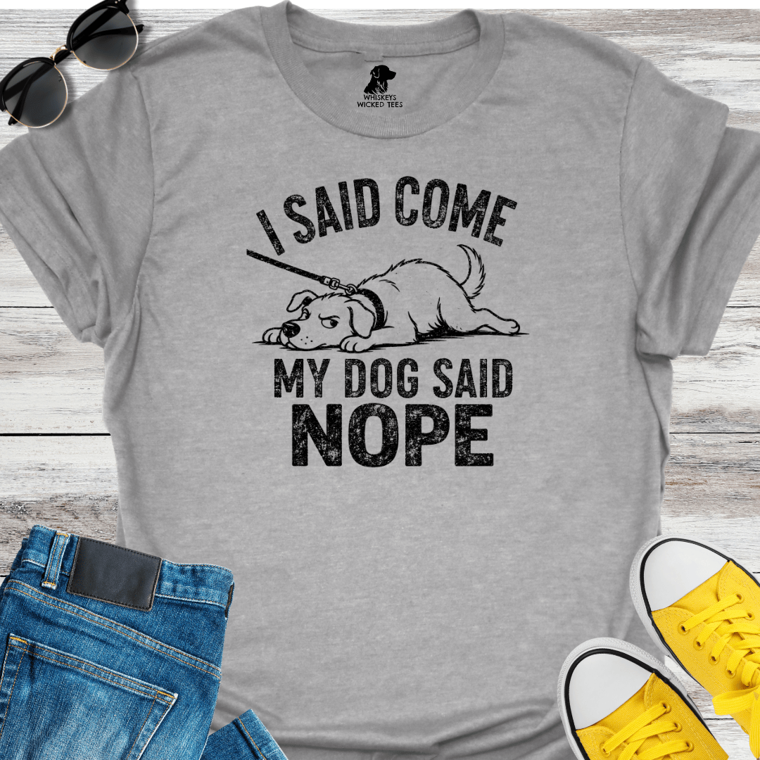 I Said Come My Dog Said Nope   T-shirt
